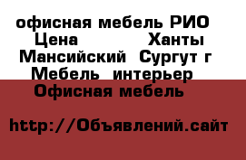 офисная мебель РИО › Цена ­ 4 395 - Ханты-Мансийский, Сургут г. Мебель, интерьер » Офисная мебель   